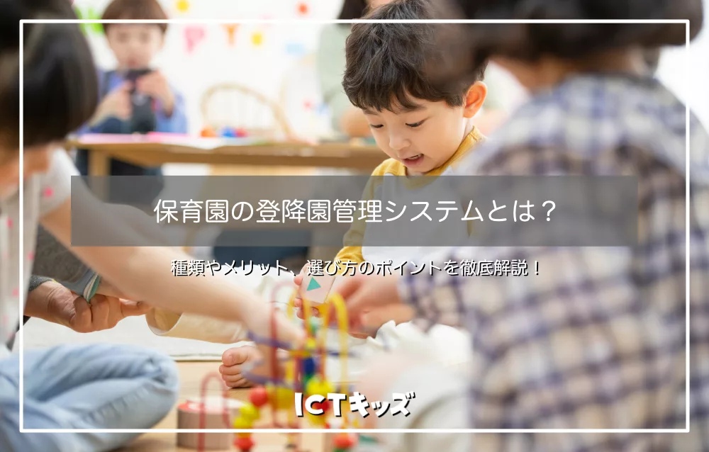 保育園の登降園管理システムとは?メリットや選び方のポイントを徹底解説!